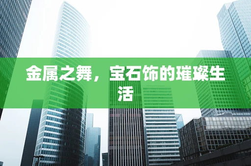 金属之舞，宝石饰的璀璨生活