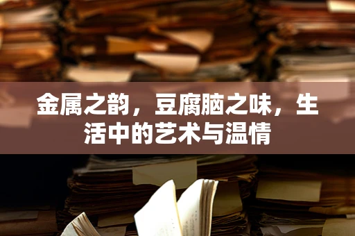 金属之韵，豆腐脑之味，生活中的艺术与温情