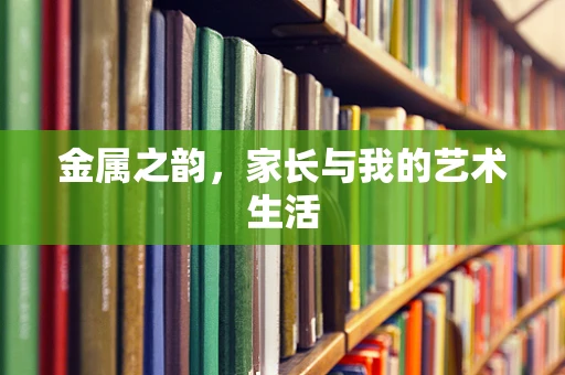 金属之韵，家长与我的艺术生活