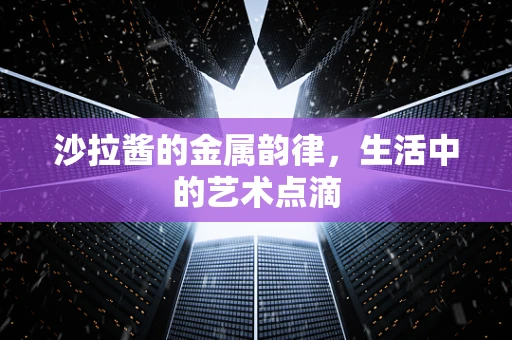 沙拉酱的金属韵律，生活中的艺术点滴