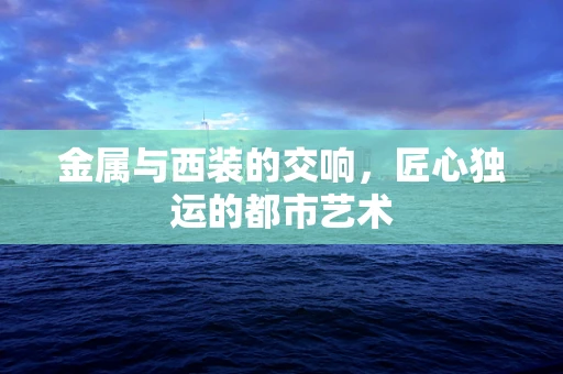 金属与西装的交响，匠心独运的都市艺术