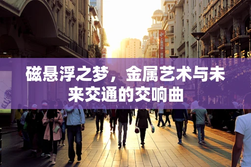 磁悬浮之梦，金属艺术与未来交通的交响曲
