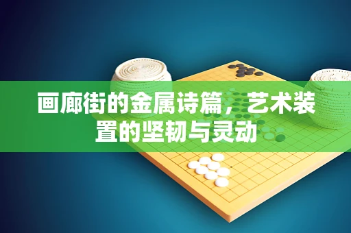 画廊街的金属诗篇，艺术装置的坚韧与灵动