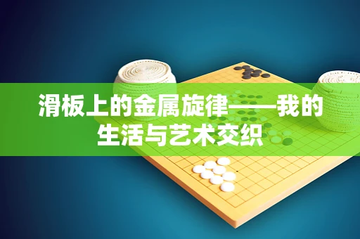 滑板上的金属旋律——我的生活与艺术交织