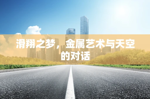 滑翔之梦，金属艺术与天空的对话