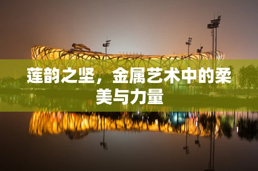 莲韵之坚，金属艺术中的柔美与力量