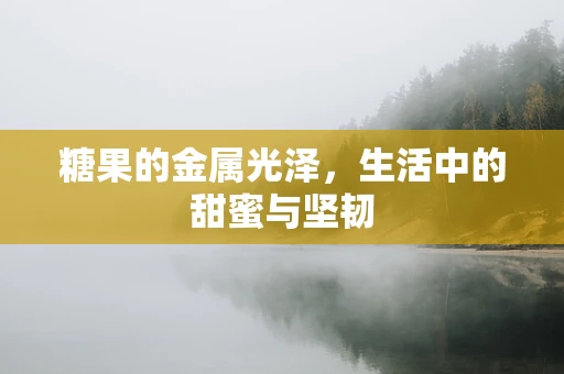 糖果的金属光泽，生活中的甜蜜与坚韧