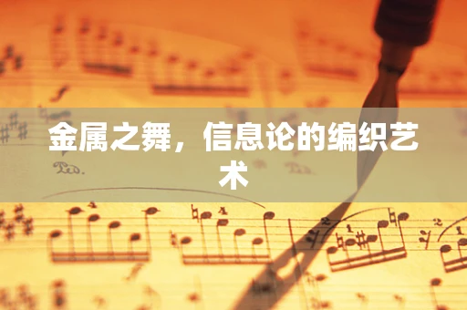 金属之舞，信息论的编织艺术