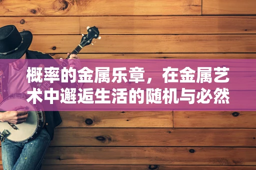 概率的金属乐章，在金属艺术中邂逅生活的随机与必然