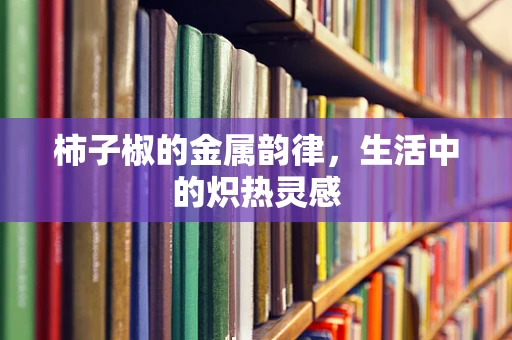 柿子椒的金属韵律，生活中的炽热灵感
