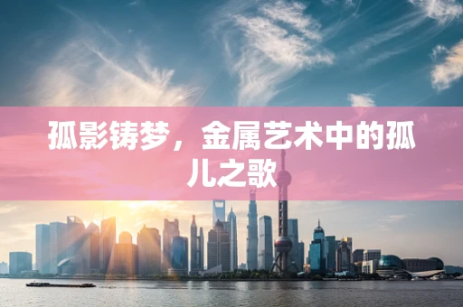 孤影铸梦，金属艺术中的孤儿之歌