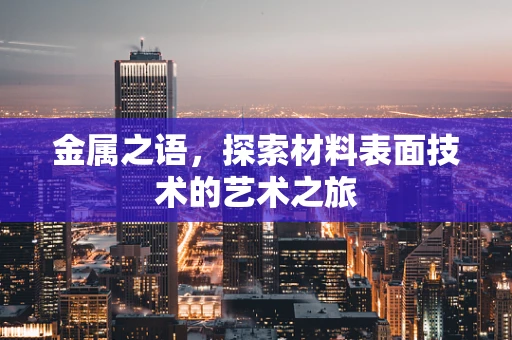 金属之语，探索材料表面技术的艺术之旅