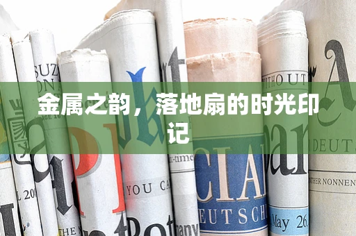 金属之韵，落地扇的时光印记