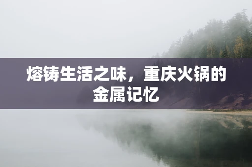 熔铸生活之味，重庆火锅的金属记忆