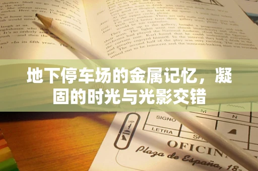 地下停车场的金属记忆，凝固的时光与光影交错