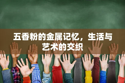 五香粉的金属记忆，生活与艺术的交织
