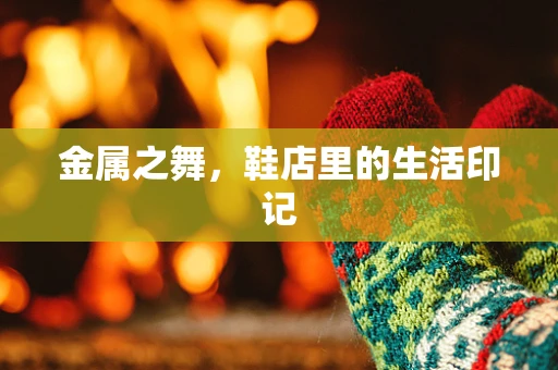 金属之舞，鞋店里的生活印记
