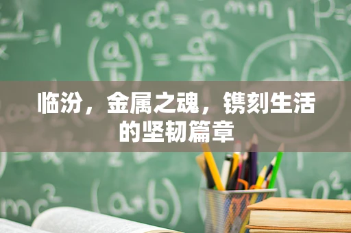 临汾，金属之魂，镌刻生活的坚韧篇章