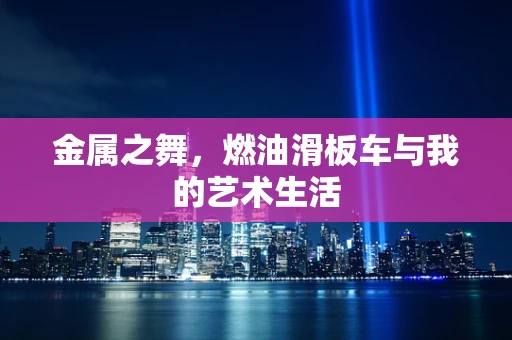 金属之舞，燃油滑板车与我的艺术生活