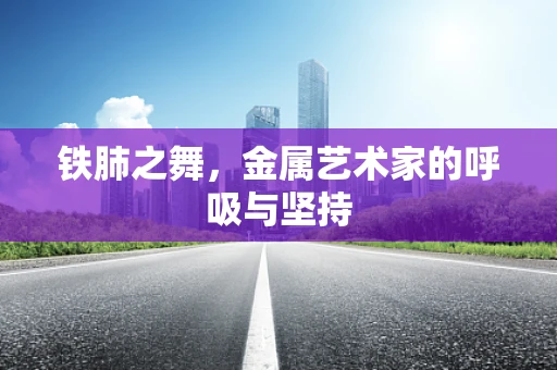 铁肺之舞，金属艺术家的呼吸与坚持