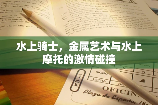 水上骑士，金属艺术与水上摩托的激情碰撞