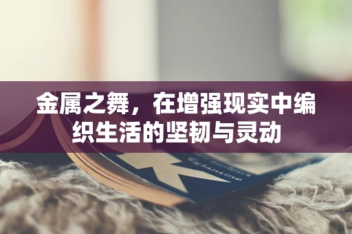金属之舞，在增强现实中编织生活的坚韧与灵动