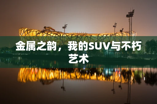 金属之韵，我的SUV与不朽艺术