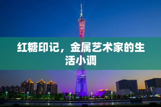 红糖印记，金属艺术家的生活小调