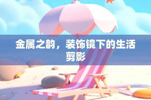 金属之韵，装饰镜下的生活剪影