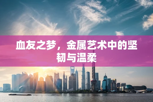 血友之梦，金属艺术中的坚韧与温柔