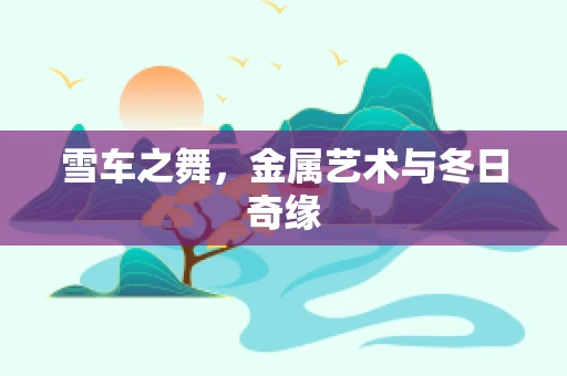 雪车之舞，金属艺术与冬日奇缘