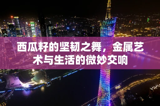 西瓜籽的坚韧之舞，金属艺术与生活的微妙交响