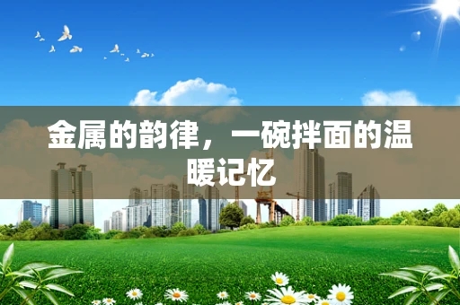 金属的韵律，一碗拌面的温暖记忆