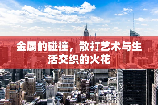 金属的碰撞，散打艺术与生活交织的火花
