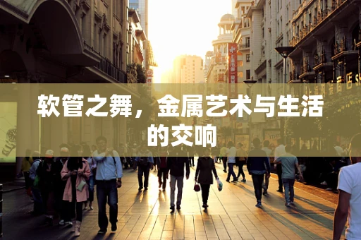软管之舞，金属艺术与生活的交响
