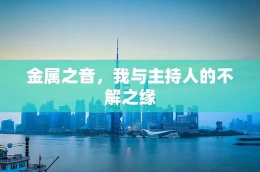 金属之音，我与主持人的不解之缘