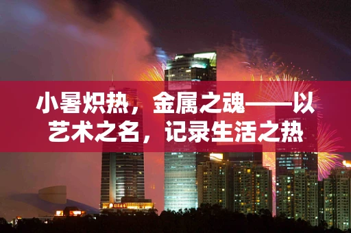 小暑炽热，金属之魂——以艺术之名，记录生活之热
