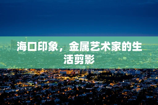 海口印象，金属艺术家的生活剪影
