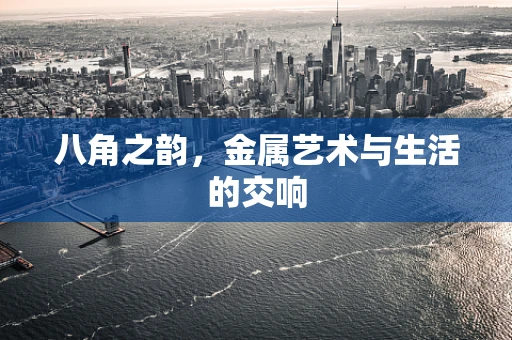 八角之韵，金属艺术与生活的交响