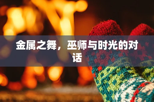 金属之舞，巫师与时光的对话