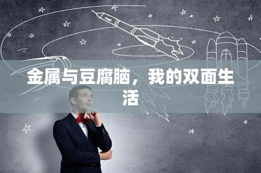 金属与豆腐脑，我的双面生活