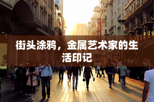 街头涂鸦，金属艺术家的生活印记