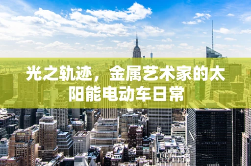 光之轨迹，金属艺术家的太阳能电动车日常