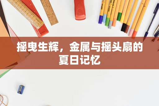 摇曳生辉，金属与摇头扇的夏日记忆