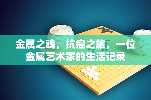金属之魂，抗癌之旅，一位金属艺术家的生活记录