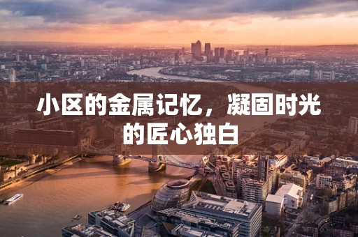 小区的金属记忆，凝固时光的匠心独白