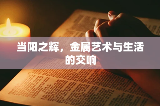 当阳之辉，金属艺术与生活的交响