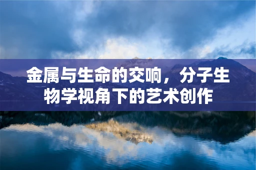 金属与生命的交响，分子生物学视角下的艺术创作