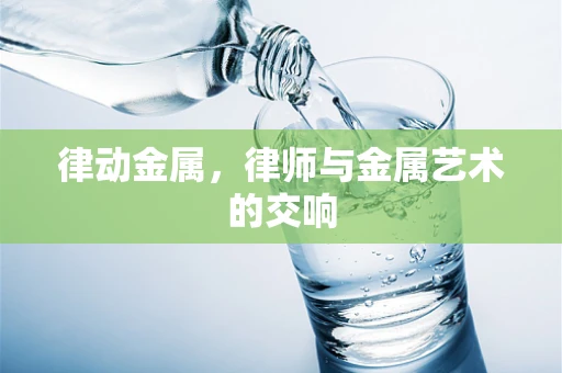 律动金属，律师与金属艺术的交响