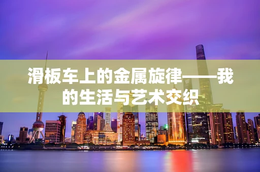 滑板车上的金属旋律——我的生活与艺术交织